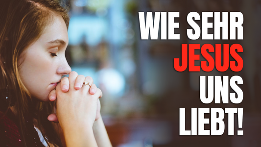 Wie sehr Jesus uns liebt!